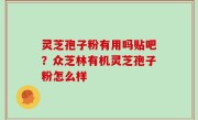 灵芝孢子粉有用吗贴吧？众芝林有机灵芝孢子粉怎么样