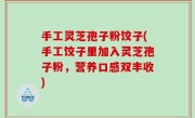 手工灵芝孢子粉饺子(手工饺子里加入灵芝孢子粉，营养口感双丰收)