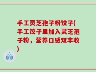 手工灵芝孢子粉饺子(手工饺子里加入灵芝孢子粉，营养口感双丰收)