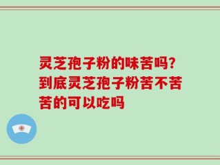 灵芝孢子粉的味苦吗？到底灵芝孢子粉苦不苦苦的可以吃吗