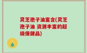 灵芝孢子油富含(灵芝孢子油 资源丰富的超级保健品)