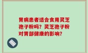 胃病患者适合食用灵芝孢子粉吗？灵芝孢子粉对胃部健康的影响？