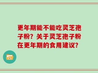 更年期能不能吃灵芝孢子粉？关于灵芝孢子粉在更年期的食用建议？