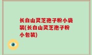 长白山灵芝孢子粉小袋装(长白山灵芝孢子粉小包装)