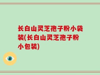 长白山灵芝孢子粉小袋装(长白山灵芝孢子粉小包装)