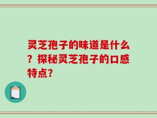 灵芝孢子的味道是什么？探秘灵芝孢子的口感特点？
