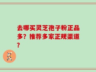 去哪买灵芝孢子粉正品多？推荐多家正规渠道？
