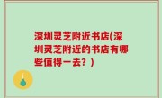 深圳灵芝附近书店(深圳灵芝附近的书店有哪些值得一去？)