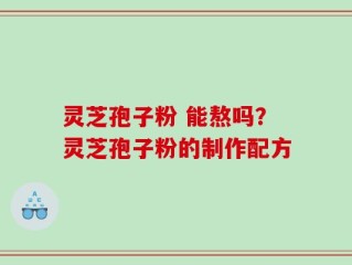 灵芝孢子粉 能熬吗？灵芝孢子粉的制作配方