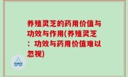 养殖灵芝的药用价值与功效与作用(养殖灵芝：功效与药用价值难以忽视)