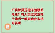 广药牌灵芝孢子油联系电话？有人买过灵芝孢子油吗一般会去什么地方买呢