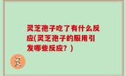 灵芝孢子吃了有什么反应(灵芝孢子的服用引发哪些反应？)