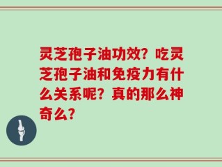 灵芝孢子油功效？吃灵芝孢子油和免疫力有什么关系呢？真的那么神奇么？