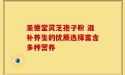 圣德堂灵芝孢子粉 滋补养生的优质选择富含多种营养