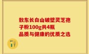 敖东长白山破壁灵芝孢子粉100g共4瓶 品质与健康的优质之选