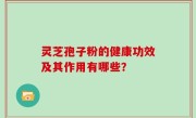 灵芝孢子粉的健康功效及其作用有哪些？