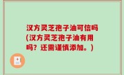 汉方灵芝孢子油可信吗(汉方灵芝孢子油有用吗？还需谨慎添加。)
