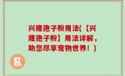 兴隆孢子粉用法(【兴隆孢子粉】用法详解，助您尽享宠物世界！)