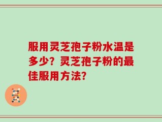 服用灵芝孢子粉水温是多少？灵芝孢子粉的最佳服用方法？
