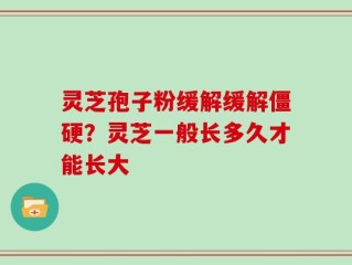 灵芝孢子粉缓解缓解僵硬？灵芝一般长多久才能长大