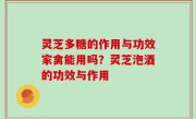 灵芝多糖的作用与功效家禽能用吗？灵芝泡酒的功效与作用