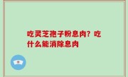 吃灵芝孢子粉息肉？吃什么能消除息肉