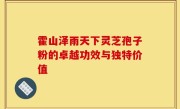 霍山泽雨天下灵芝孢子粉的卓越功效与独特价值
