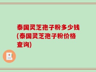 泰国灵芝孢子粉多少钱(泰国灵芝孢子粉价格查询)
