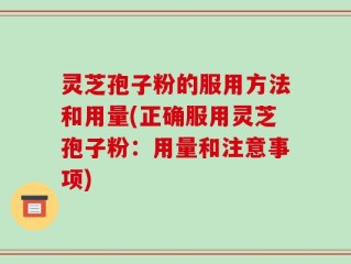 灵芝孢子粉的服用方法和用量(正确服用灵芝孢子粉：用量和注意事项)