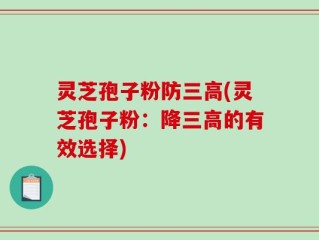 灵芝孢子粉防三高(灵芝孢子粉：降三高的有效选择)