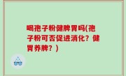 喝孢子粉健脾胃吗(孢子粉可否促进消化？健胃养脾？)