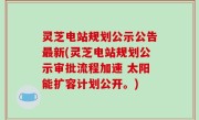灵芝电站规划公示公告最新(灵芝电站规划公示审批流程加速 太阳能扩容计划公开。)