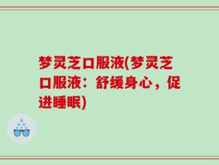 梦灵芝口服液(梦灵芝口服液：舒缓身心，促进睡眠)