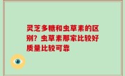 灵芝多糖和虫草素的区别？虫草素那家比较好质量比较可靠