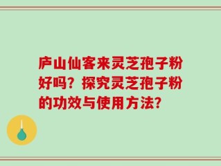 庐山仙客来灵芝孢子粉好吗？探究灵芝孢子粉的功效与使用方法？