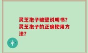 灵芝孢子破壁说明书？灵芝孢子的正确使用方法？