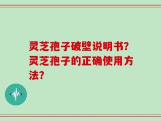 灵芝孢子破壁说明书？灵芝孢子的正确使用方法？