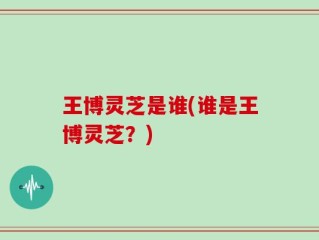 王博灵芝是谁(谁是王博灵芝？)