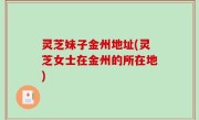 灵芝妹子金州地址(灵芝女士在金州的所在地)