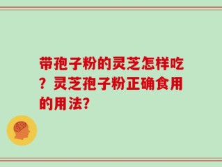 带孢子粉的灵芝怎样吃？灵芝孢子粉正确食用的用法？
