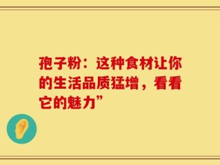 孢子粉：这种食材让你的生活品质猛增，看看它的魅力”