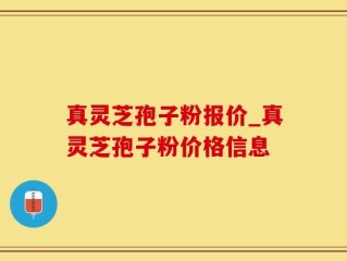 真灵芝孢子粉报价_真灵芝孢子粉价格信息