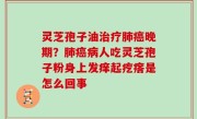 灵芝孢子油治疗肺癌晚期？肺癌病人吃灵芝孢子粉身上发痒起疙瘩是怎么回事