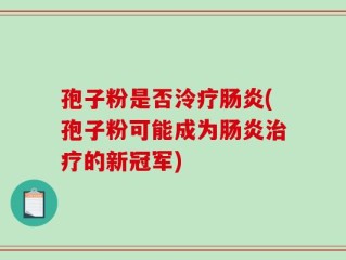 孢子粉是否泠疗肠炎(孢子粉可能成为肠炎治疗的新冠军)