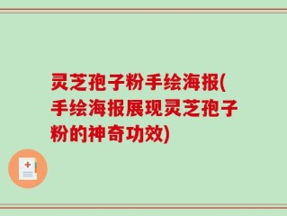 灵芝孢子粉手绘海报(手绘海报展现灵芝孢子粉的神奇功效)