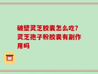 破壁灵芝胶囊怎么吃？灵芝孢子粉胶囊有副作用吗