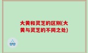 大黄和灵芝的区别(大黄与灵芝的不同之处)