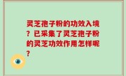 灵芝孢子粉的功效入境？已采集了灵芝孢子粉的灵芝功效作用怎样呢？