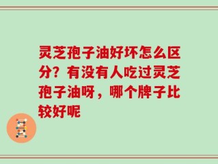 灵芝孢子油好坏怎么区分？有没有人吃过灵芝孢子油呀，哪个牌子比较好呢