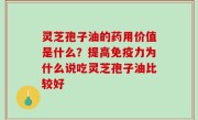 灵芝孢子油的药用价值是什么？提高免疫力为什么说吃灵芝孢子油比较好